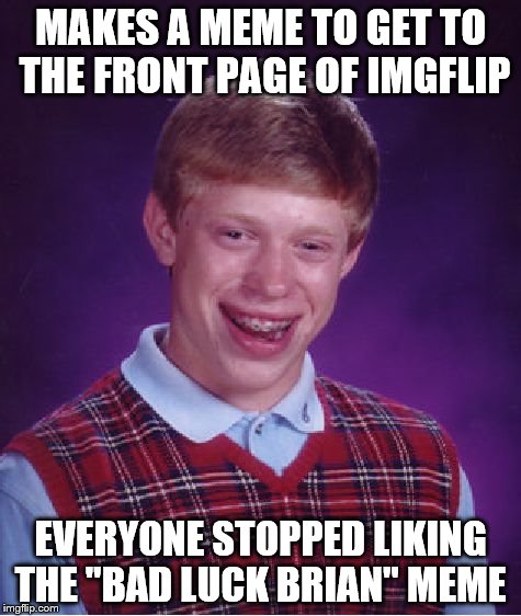 This Would Be My Luck | MAKES A MEME TO GET TO THE FRONT PAGE OF IMGFLIP EVERYONE STOPPED LIKING THE "BAD LUCK BRIAN" MEME | image tagged in memes,bad luck brian | made w/ Imgflip meme maker