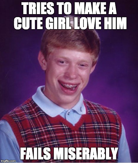 Bad Luck Brian Meme | TRIES TO MAKE A CUTE GIRL LOVE HIM FAILS MISERABLY | image tagged in memes,bad luck brian | made w/ Imgflip meme maker