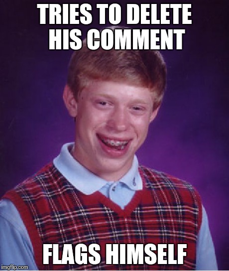 Bad Luck Brian | TRIES TO DELETE HIS COMMENT FLAGS HIMSELF | image tagged in memes,bad luck brian,flag,report | made w/ Imgflip meme maker