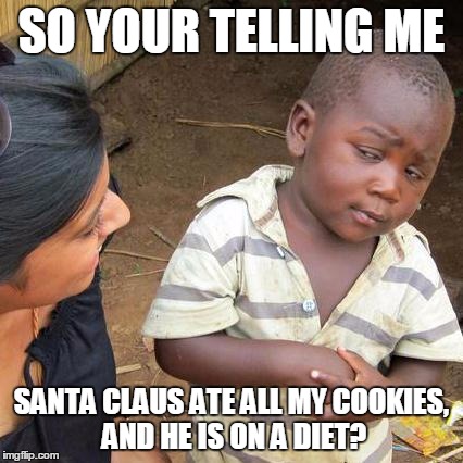 Third World Skeptical Kid | SO YOUR TELLING ME SANTA CLAUS ATE ALL MY COOKIES, AND HE IS ON A DIET? | image tagged in memes,third world skeptical kid | made w/ Imgflip meme maker