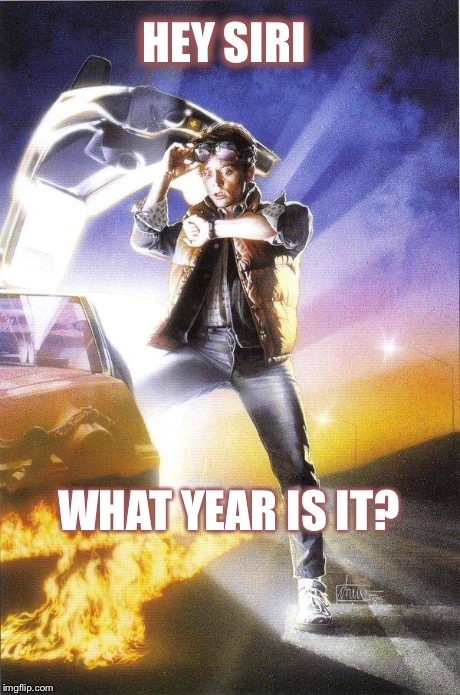 Back To The Future | HEY SIRI WHAT YEAR IS IT? | image tagged in back to the future | made w/ Imgflip meme maker