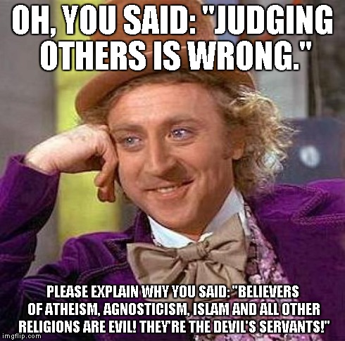 Some people don't realize they sound like hypocrites. | OH, YOU SAID: "JUDGING OTHERS IS WRONG." PLEASE EXPLAIN WHY YOU SAID: "BELIEVERS OF ATHEISM, AGNOSTICISM, ISLAM AND ALL OTHER RELIGIONS ARE  | image tagged in memes,creepy condescending wonka | made w/ Imgflip meme maker