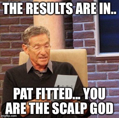 Maury Lie Detector Meme | THE RESULTS ARE IN.. PAT FITTED... YOU ARE THE SCALP GOD | image tagged in memes,maury lie detector | made w/ Imgflip meme maker