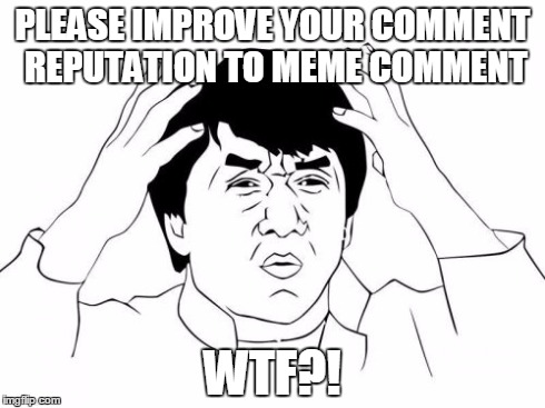 Jackie Chan WTF | PLEASE IMPROVE YOUR COMMENT REPUTATION TO MEME COMMENT WTF?! | image tagged in memes,jackie chan wtf | made w/ Imgflip meme maker