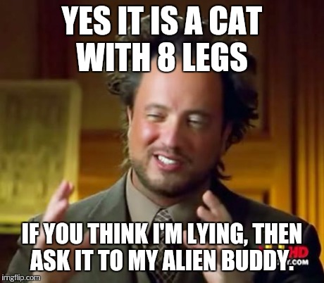 Ancient Aliens Meme | YES IT IS A CAT WITH 8 LEGS IF YOU THINK I'M LYING, THEN ASK IT TO MY ALIEN BUDDY. | image tagged in memes,ancient aliens | made w/ Imgflip meme maker