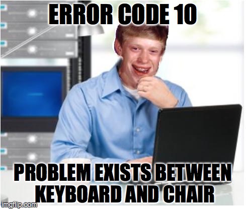 There's the problem! | ERROR CODE 10 PROBLEM EXISTS BETWEEN KEYBOARD AND CHAIR | image tagged in bad luck brian,error | made w/ Imgflip meme maker