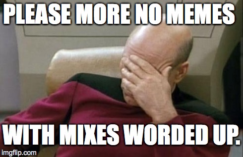 Captain Picard Facepalm | PLEASE MORE NO MEMES WITH MIXES WORDED UP. | image tagged in memes,captain picard facepalm | made w/ Imgflip meme maker