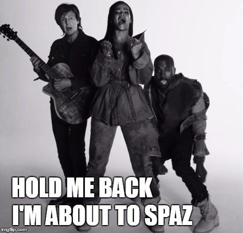 Kanye Spaz | HOLD ME BACK I'M ABOUT TO SPAZ | image tagged in kanye west,full retard,rihanna,paul mccartney,retard,spaz | made w/ Imgflip meme maker