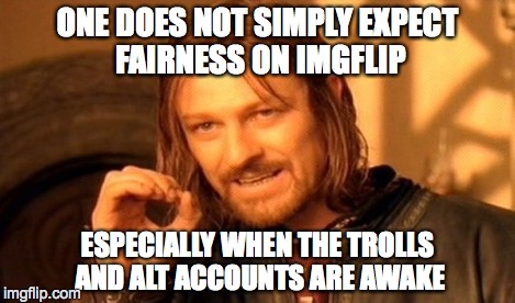 One Does Not Simply Meme | ONE DOES NOT SIMPLY EXPECT FAIRNESS ON IMGFLIP ESPECIALLY WHEN THE TROLLS AND ALT ACCOUNTS ARE AWAKE | image tagged in memes,one does not simply | made w/ Imgflip meme maker