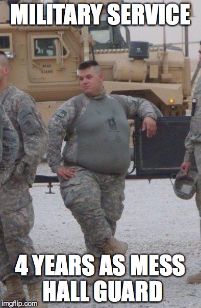 fat army soldier | MILITARY SERVICE 4 YEARS AS MESS HALL GUARD | image tagged in fat army soldier | made w/ Imgflip meme maker