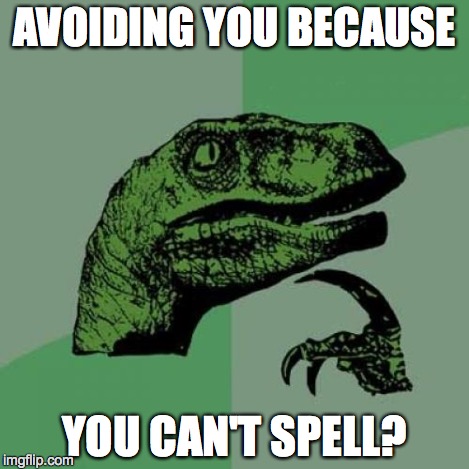 Philosoraptor Meme | AVOIDING YOU BECAUSE YOU CAN'T SPELL? | image tagged in memes,philosoraptor | made w/ Imgflip meme maker