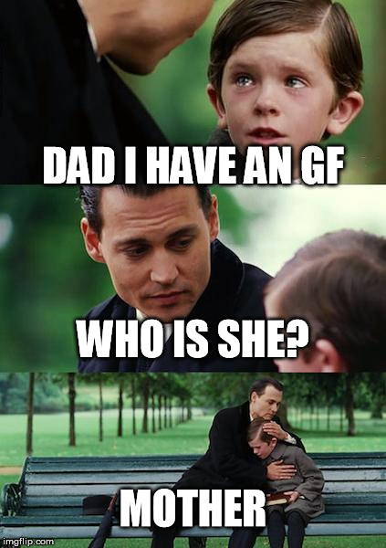 Finding Neverland Meme | DAD I HAVE AN GF WHO IS SHE? MOTHER | image tagged in memes,finding neverland | made w/ Imgflip meme maker