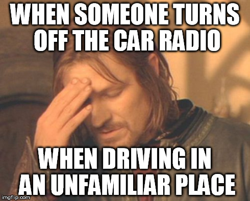 Frustrated Boromir Meme | WHEN SOMEONE TURNS OFF THE CAR RADIO WHEN DRIVING IN AN UNFAMILIAR PLACE | image tagged in memes,frustrated boromir,funny,driving | made w/ Imgflip meme maker