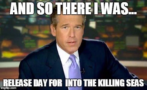 Brian Williams Was There | AND SO THERE I WAS... RELEASE DAY FOR 
INTO THE KILLING SEAS | image tagged in memes,brian williams was there | made w/ Imgflip meme maker