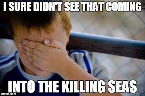 Confession Kid | I SURE DIDN'T SEE THAT COMING INTO THE KILLING SEAS | image tagged in memes,confession kid | made w/ Imgflip meme maker