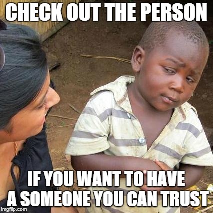 Third World Skeptical Kid Meme | CHECK OUT THE PERSON IF YOU WANT TO HAVE A SOMEONE YOU CAN TRUST | image tagged in memes,third world skeptical kid | made w/ Imgflip meme maker