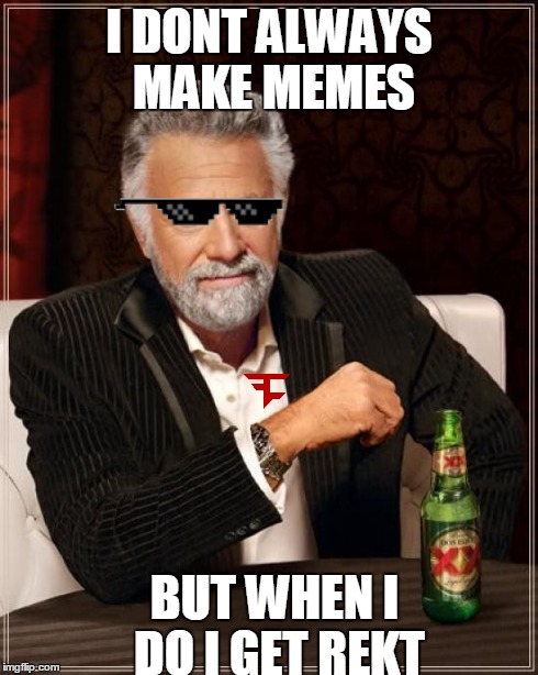 u wot m8? | I DONT ALWAYS MAKE MEMES BUT WHEN I DO I GET REKT | image tagged in memes,the most interesting man in the world,faze,mlg | made w/ Imgflip meme maker