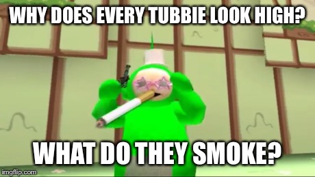 Methetubbies | WHY DOES EVERY TUBBIE LOOK HIGH? WHAT DO THEY SMOKE? | image tagged in why god why,tubbies,smg4 | made w/ Imgflip meme maker