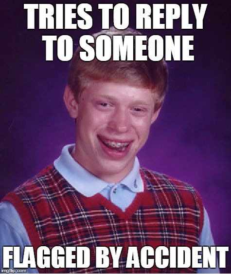 Bad Luck Brian Meme | TRIES TO REPLY TO SOMEONE FLAGGED BY ACCIDENT | image tagged in memes,bad luck brian | made w/ Imgflip meme maker
