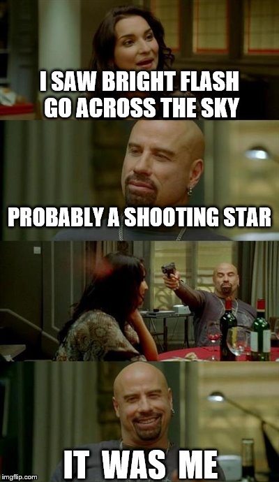 Skinhead John Travolta | I SAW BRIGHT FLASH GO ACROSS THE SKY PROBABLY A SHOOTING STAR IT  WAS  ME | image tagged in memes,skinhead john travolta | made w/ Imgflip meme maker