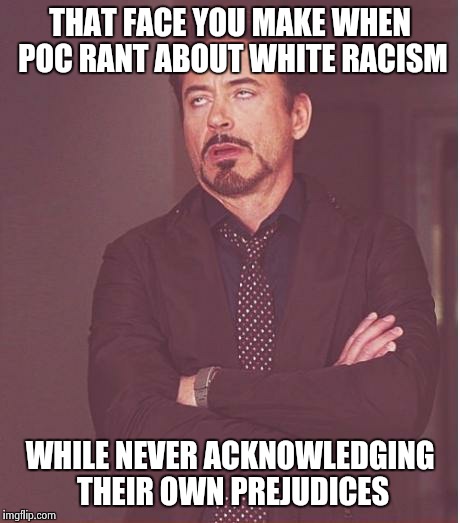 Face You Make Robert Downey Jr Meme | THAT FACE YOU MAKE WHEN POC RANT ABOUT WHITE RACISM WHILE NEVER ACKNOWLEDGING THEIR OWN PREJUDICES | image tagged in memes,face you make robert downey jr | made w/ Imgflip meme maker