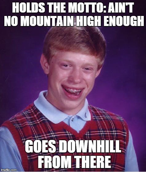 Bad Luck Brian Meme | HOLDS THE MOTTO: AIN'T NO MOUNTAIN HIGH ENOUGH GOES DOWNHILL FROM THERE | image tagged in memes,bad luck brian | made w/ Imgflip meme maker