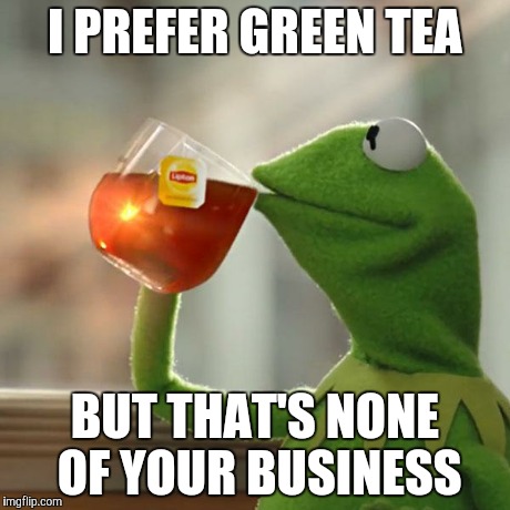 But That's None Of My Business | I PREFER GREEN TEA BUT THAT'S NONE OF YOUR BUSINESS | image tagged in memes,but thats none of my business,kermit the frog | made w/ Imgflip meme maker