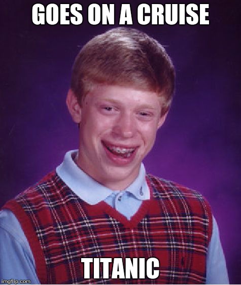 Bad Luck Brian | GOES ON A CRUISE TITANIC | image tagged in memes,bad luck brian | made w/ Imgflip meme maker