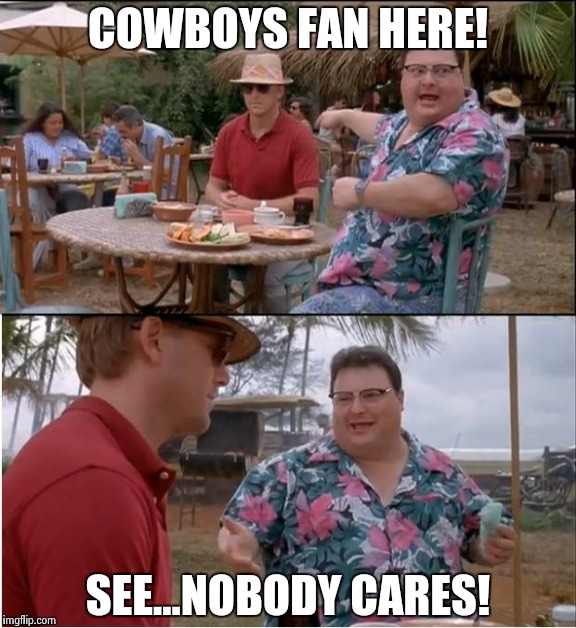 See Nobody Cares Meme | COWBOYS FAN HERE! SEE...NOBODY CARES! | image tagged in memes,see nobody cares | made w/ Imgflip meme maker