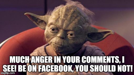 Yoda Wisdom | MUCH ANGER IN YOUR COMMENTS, I SEE! BE ON FACEBOOK, YOU SHOULD NOT! | image tagged in yoda wisdom,facebook | made w/ Imgflip meme maker