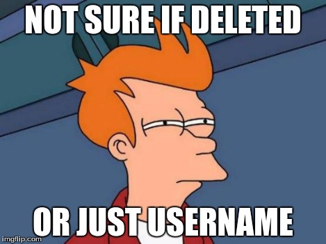 Futurama Fry Meme | NOT SURE IF DELETED OR JUST USERNAME | image tagged in memes,futurama fry | made w/ Imgflip meme maker