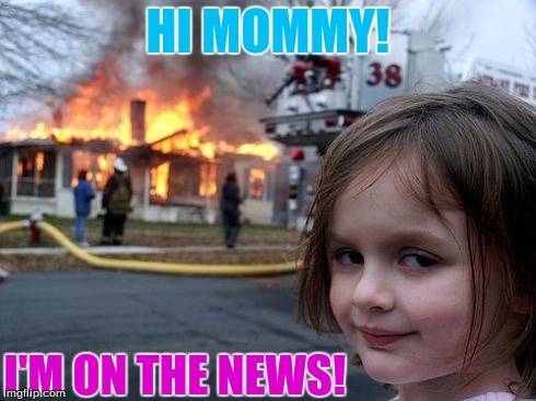 Disaster Girl | HI MOMMY! I'M ON THE NEWS! | image tagged in memes,disaster girl | made w/ Imgflip meme maker