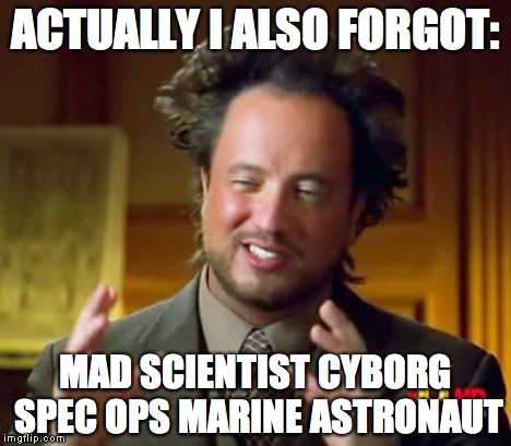 Ancient Aliens Meme | ACTUALLY I ALSO FORGOT: MAD SCIENTIST CYBORG SPEC OPS MARINE ASTRONAUT | image tagged in memes,ancient aliens | made w/ Imgflip meme maker
