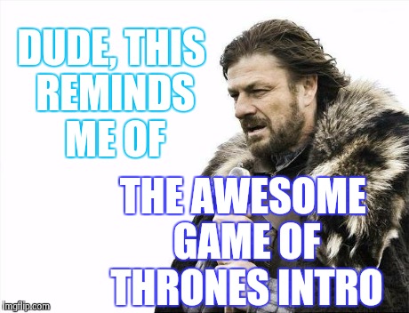Brace Yourselves X is Coming Meme | DUDE, THIS REMINDS ME OF THE AWESOME GAME OF THRONES INTRO | image tagged in memes,brace yourselves x is coming | made w/ Imgflip meme maker