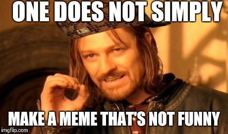 One Does Not Simply | ONE DOES NOT SIMPLY MAKE A MEME THAT'S NOT FUNNY | image tagged in memes,one does not simply,scumbag | made w/ Imgflip meme maker