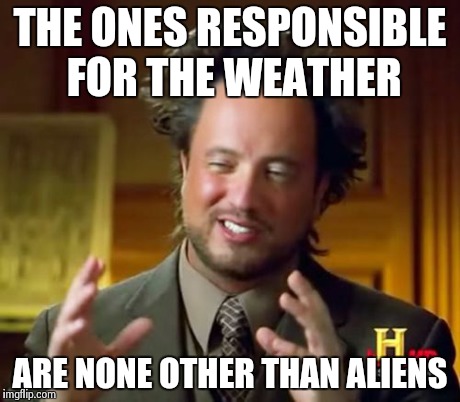 Ancient Aliens | THE ONES RESPONSIBLE FOR THE WEATHER ARE NONE OTHER THAN ALIENS | image tagged in memes,ancient aliens | made w/ Imgflip meme maker
