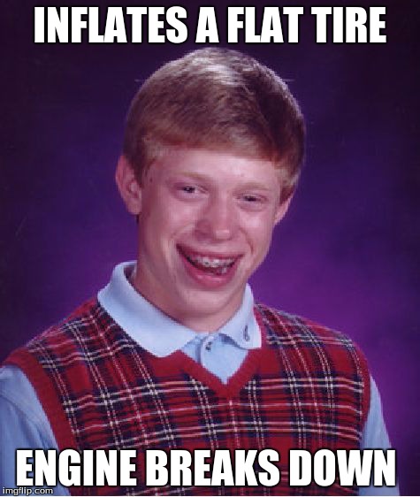 I've had this happen before | INFLATES A FLAT TIRE ENGINE BREAKS DOWN | image tagged in memes,bad luck brian | made w/ Imgflip meme maker