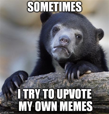 Confession Bear | SOMETIMES I TRY TO UPVOTE MY OWN MEMES | image tagged in memes,confession bear | made w/ Imgflip meme maker
