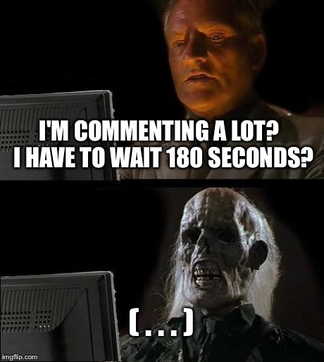 I'll Just Wait Here Meme | I'M COMMENTING A LOT?  I HAVE TO WAIT 180 SECONDS? ( . . . ) | image tagged in memes,ill just wait here | made w/ Imgflip meme maker