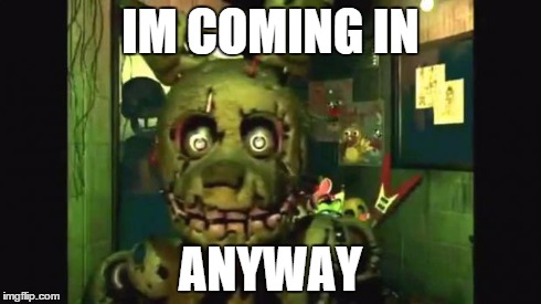 Springtrap | IM COMING IN ANYWAY | image tagged in springtrap,fnaf | made w/ Imgflip meme maker