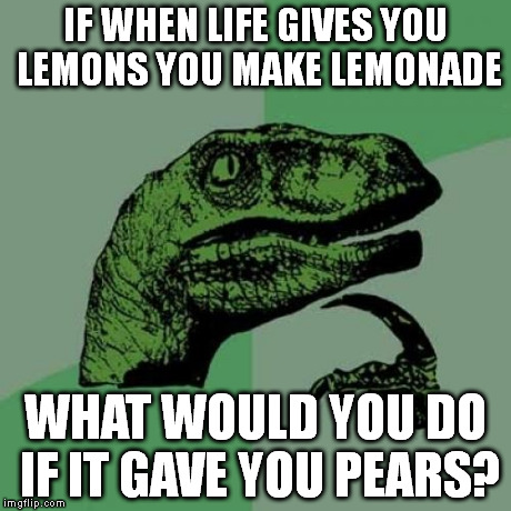 Philosoraptor Meme | IF WHEN LIFE GIVES YOU LEMONS YOU MAKE LEMONADE WHAT WOULD YOU DO IF IT GAVE YOU PEARS? | image tagged in memes,philosoraptor | made w/ Imgflip meme maker