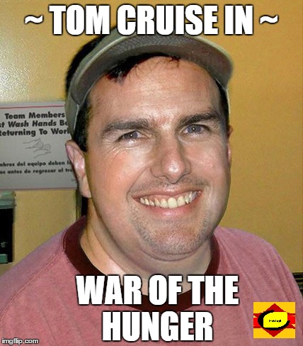 War of the hunger  | ~ TOM CRUISE IN ~ WAR OF THE HUNGER | image tagged in tom cruise | made w/ Imgflip meme maker