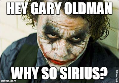 Why so Sirius | HEY GARY OLDMAN WHY SO SIRIUS? | image tagged in the joker | made w/ Imgflip meme maker