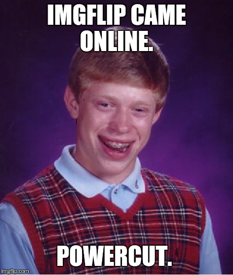Bad Luck Brian Meme | IMGFLIP CAME ONLINE. POWERCUT. | image tagged in memes,bad luck brian | made w/ Imgflip meme maker