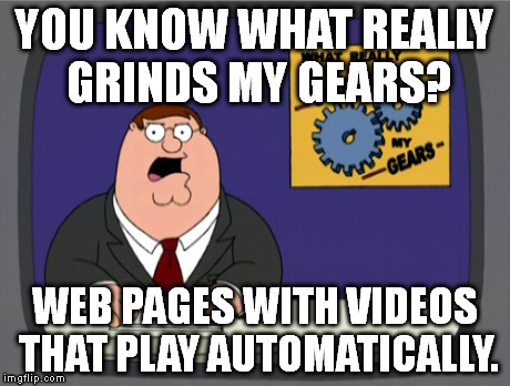 Peter Griffin News Meme | YOU KNOW WHAT REALLY GRINDS MY GEARS? WEB PAGES WITH VIDEOS THAT PLAY AUTOMATICALLY. | image tagged in memes,peter griffin news | made w/ Imgflip meme maker