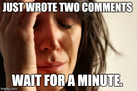 First World Problems Meme | JUST WROTE TWO COMMENTS WAIT FOR A MINUTE. | image tagged in memes,first world problems | made w/ Imgflip meme maker