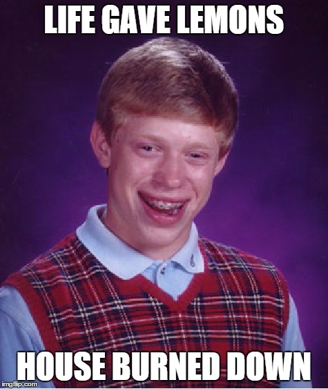 Bad Luck Brian | LIFE GAVE LEMONS HOUSE BURNED DOWN | image tagged in memes,bad luck brian | made w/ Imgflip meme maker