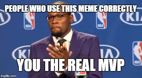 You The Real MVP Meme | PEOPLE WHO USE THIS MEME CORRECTLY YOU THE REAL MVP | image tagged in memes,you the real mvp | made w/ Imgflip meme maker