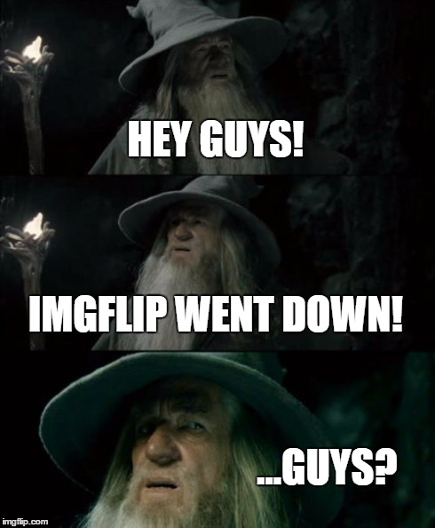 Confused Gandalf Meme | HEY GUYS! IMGFLIP WENT DOWN! ...GUYS? | image tagged in memes,confused gandalf | made w/ Imgflip meme maker