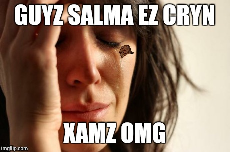 First World Problems Meme | GUYZ SALMA EZ CRYN XAMZ OMG | image tagged in memes,first world problems,scumbag | made w/ Imgflip meme maker